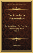 The Rambler in Worcestershire: Or Stray Notes on Churches and Congregations (1854)