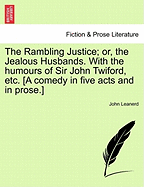 The Rambling Justice; Or, the Jealous Husbands. with the Humours of Sir John Twiford, Etc. [A Comedy in Five Acts and in Prose.] - Leanerd, John