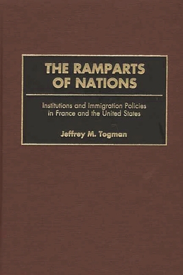 The Ramparts of Nations: Institutions and Immigration Policies in France and the United States - Togman, Jeffrey M, Jr.