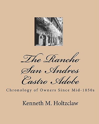 The Rancho San Andres Castro Adobe: Chronology of Owners Since Mid-1850s - Holtzclaw, Kenneth M