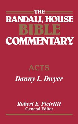 The Randall House Bible Commentary: Acts - Dwyer, Danny, and Picirilli, Robert E (Editor)