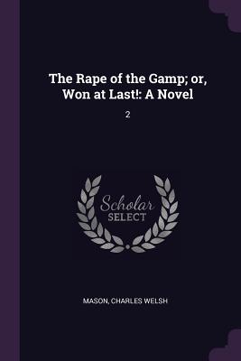 The Rape of the Gamp; or, Won at Last!: A Novel: 2 - Mason, Charles Welsh