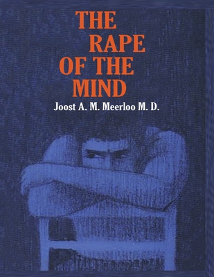 The Rape of the Mind: The Psychology of Thought Control, Menticide, and Brainwashing - Meerloo, Joost A M