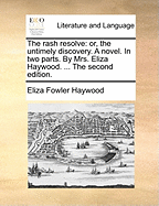 The Rash Resolve: Or, the Untimely Discovery. A Novel. In two Parts. By Mrs. Eliza Haywood