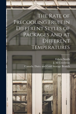 The Rate of Precooling Fruit in Different Styles of Packages and at Different Temperatures [microform] - Smith, Edwin, and Creelman, J M (Creator), and Canada Dairy and Cold Storage Branch (Creator)