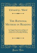 The Rational Method in Reading: An Original Presentation of Sight and Sound Work That Leads Rapidly to Independent and Intelligent Reading (Classic Reprint)