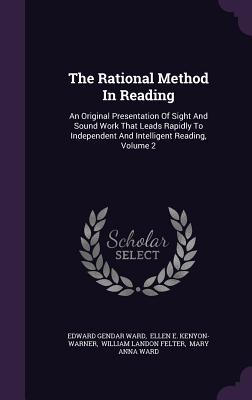 The Rational Method In Reading: An Original Presentation Of Sight And Sound Work That Leads Rapidly To Independent And Intelligent Reading, Volume 2 - Ward, Edward Gender, and Ellen E Kenyon-Warner (Creator), and William Landon Felter (Creator)