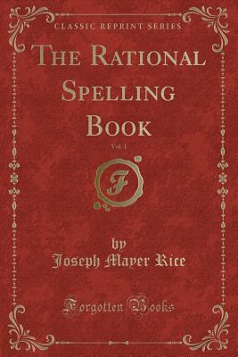 The Rational Spelling Book, Vol. 1 (Classic Reprint) - Rice, Joseph Mayer