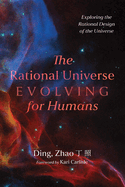 The Rational Universe Evolving for Humans: Exploring the Rational Design of the Universe