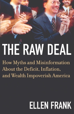 The Raw Deal: How Myths and Misinformation about the Deficit, Inflation, and Wealth Impoverish America - Frank, Ellen, Dr., PhD