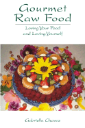 The Raw Food Gourmet: Loving Your Food and Loving Yourself - Chavez, Gabrielle