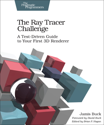 The Ray Tracer Challenge: A Test-Driven Guide to Your First 3D Renderer - Buck, Jamis