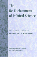 The Re-Enchantment of Political Science: Christian Scholars Engage Their Discipline - Heilke, Thomas W (Editor), and Woodiwiss, Ashley (Editor), and Brink, Paul (Contributions by)