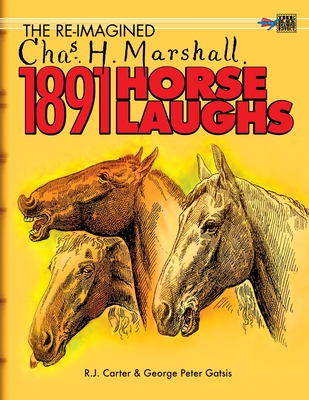 The Re-Imagined Chas H. Marshall 1891 Horse Laughs - Carter, R J, and Gatsis, Peter