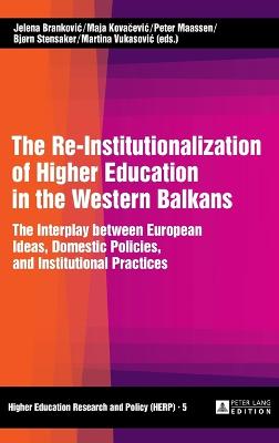 The Re-Institutionalization of Higher Education in the Western Balkans: The Interplay between European Ideas, Domestic Policies, and Institutional Practices - Kwiek, Marek, and Brankovic, Jelena (Editor), and Kova evic, Maja (Editor)