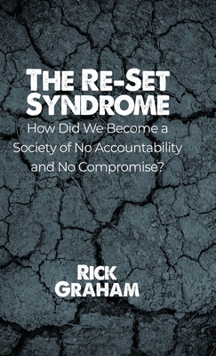 The Re-Set Syndrome: How Did We Become a Society of No Accountability and No Compromise? - Graham, Rick