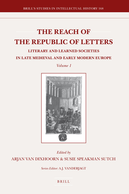 The Reach of the Republic of Letters: Literary and Learned Societies in Late Medieval and Early Modern Europe (2 Vols.) - Van Dixhoorn, Arjan, and Speakman Sutch, Susie