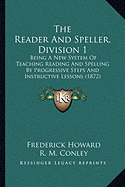 The Reader And Speller, Division 1: Being A New System Of Teaching Reading And Spelling By Progressive Steps And Instructive Lessons (1872)