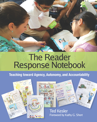 The Reader Response Notebook: Teaching Toward Agency, Autonomy, and Accountability - Kesler, Ted, and Short, Kathy G (Foreword by)