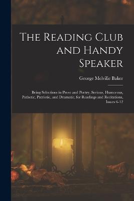 The Reading Club and Handy Speaker: Being Selections in Prose and Poetry, Serious, Humorous, Pathetic, Patriotic, and Dramatic, for Readings and Recitations, Issues 6-12 - Baker, George Melville