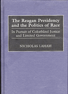 The Reagan presidency and the politics of race: in pursuit of colorblind justice and limited government