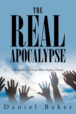 The Real Apocalypse: Solving the End-Times Bible Prophecy Puzzle - Baker, Daniel