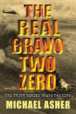 The Real "Bravo Two Zero": The Truth Behind "Bravo Two Zero" - Asher, Michael