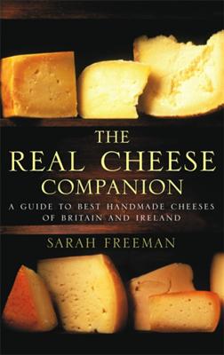 The Real Cheese Companion: A Guide to the Best Handmade Cheeses of Britain and Ireland - Freeman, Sarah
