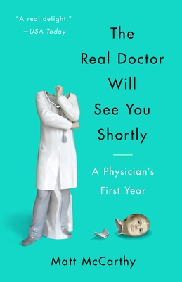 The Real Doctor Will See You Shortly: A Physician's First Year - McCarthy, Matt