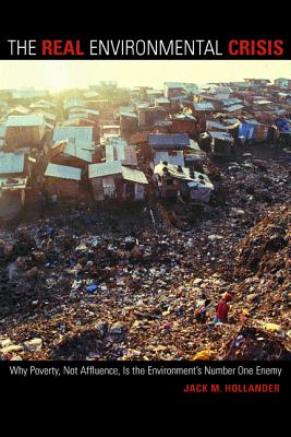 The Real Environmental Crisis: Why Poverty, Not Affluence, Is the Environment's Number One Enemy - Hollander, Jack M