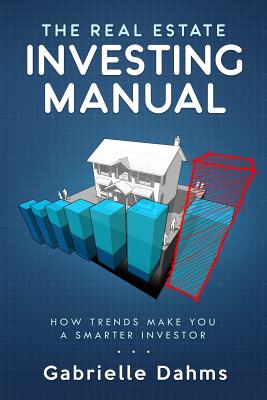 The Real Estate Investing Manual: How Trends Make You a Smarter Investor - Dahms, Gabrielle