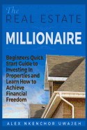 The Real Estate Millionaire - Beginners Quick Start Guide to Investing in Properties and Learn How to Achieve Financial Freedom