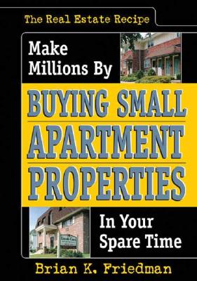 The Real Estate Recipe: Make Millions by Buying Small Apartment Properties in Your Spare Time - Friedman, Brian K