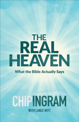 The Real Heaven: What the Bible Actually Says - Ingram, Chip, and Witt, Lance