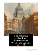 The Real Issue: A Book of Kansas Stories, by William Allen White: William Allen White (February 10, 1868 - January 29, 1944) Was a Renowned American Newspaper Editor, Politician, Author, and Leader of the Progressive Movement. Between 1896 and His...
