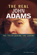 The Real John Adams: The Truth Behind the Legend