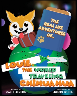 The Real Life Adventures of Louie The World Traveling Chihuahua - Meyers, Zach