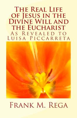 The Real Life of Jesus in the Divine Will and the Eucharist: As Revealed to Luisa Piccarreta - Rega, Frank M