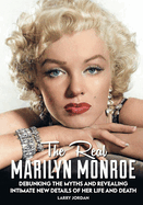 The Real Marilyn Monroe: Debunking the Myths and Revealing Intimate New Details of Her Life and Death