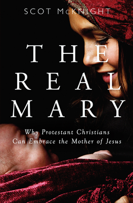 The Real Mary: Why Protestant Christians Can Embrace the Mother of Jesus - McKnight, Scot