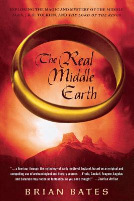 The Real Middle Earth: Exploring the Magic and Mystery of the Middle Ages, J.R.R. Tolkien, and the Lord of the Rings - Bates, Brian
