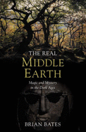The Real Middle-Earth: Magic and Mystery in the Dark Ages