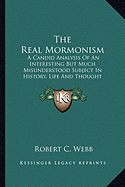 The Real Mormonism: A Candid Analysis Of An Interesting But Much Misunderstood Subject In History, Life And Thought