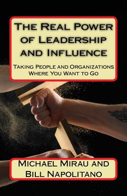 The Real Power of Leadership and Influence: Taking People and Organizations Where You Want to Go - Napolitano, Bill, and Mirau, Michael