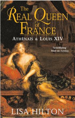 The Real Queen Of France: Athenais and Louis XIV - Hilton, Lisa