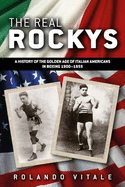 The Real Rockys: A History of the Golden Age of Italian Americans in Boxing 1900-1955