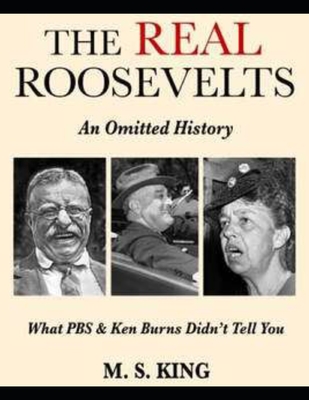 The REAL Roosevelts: What Ken Burns & PBS Didn't Tell You - King, Mike S