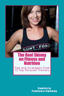 The Real Skinny on Fitness and Nutrition: Tips and Strategies from 13 Top Personal Trainers