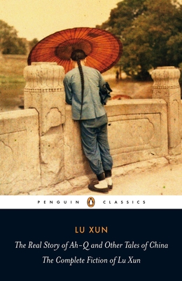 The Real Story of Ah-Q and Other Tales of China: The Complete Fiction of Lu Xun - Xun, Lu, and Lovell, Julia (Translated by), and Li, Yiyun (Afterword by)