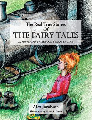 The Real True Stories of the Fairy Tales: As Told to Regan by the Old Steam Engine - Jacobson, Alex